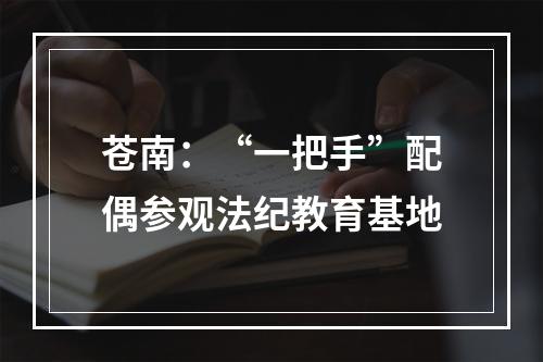 苍南：“一把手”配偶参观法纪教育基地