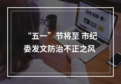 “五一”节将至 市纪委发文防治不正之风