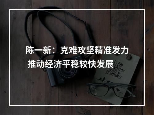 陈一新：克难攻坚精准发力 推动经济平稳较快发展
