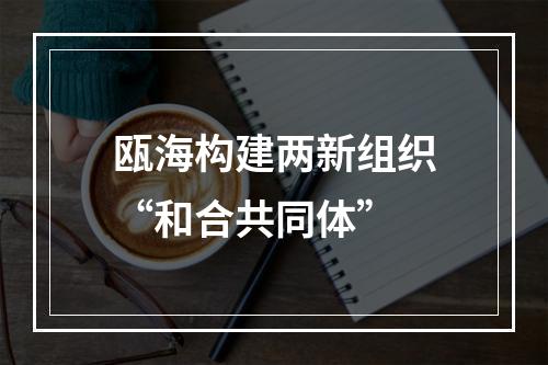 瓯海构建两新组织“和合共同体”