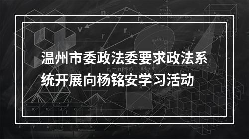 温州市委政法委要求政法系统开展向杨铭安学习活动