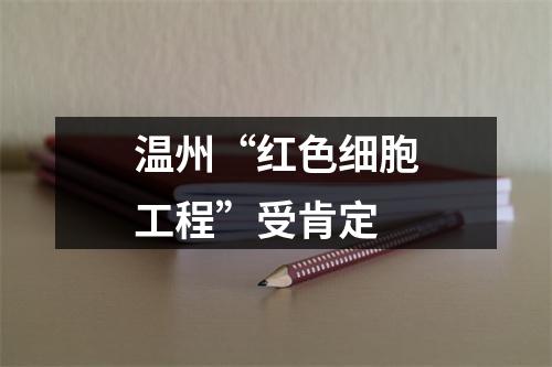 温州“红色细胞工程”受肯定