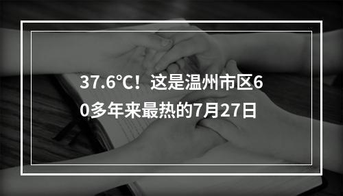 37.6℃！这是温州市区60多年来最热的7月27日
