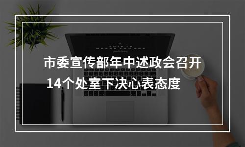 市委宣传部年中述政会召开 14个处室下决心表态度