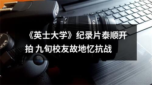 《英士大学》纪录片泰顺开拍 九旬校友故地忆抗战