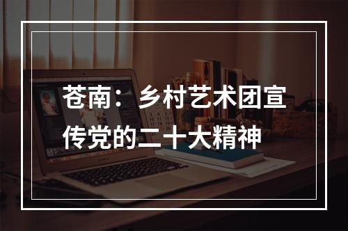 苍南：乡村艺术团宣传党的二十大精神
