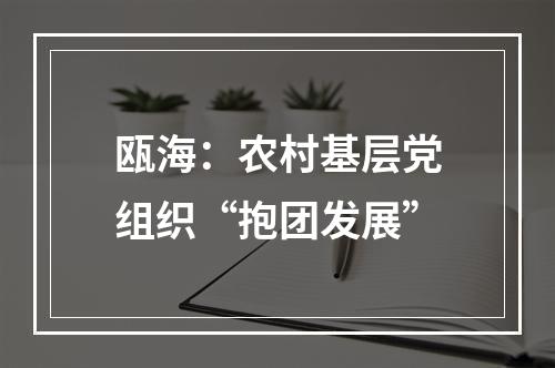 瓯海：农村基层党组织“抱团发展”