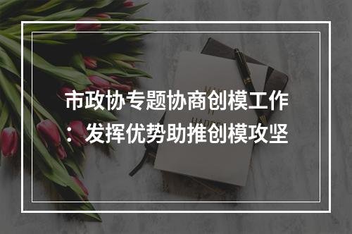 市政协专题协商创模工作：发挥优势助推创模攻坚