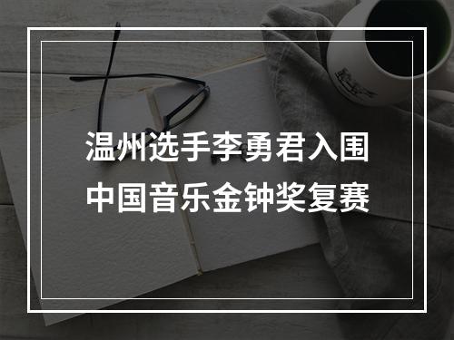 温州选手李勇君入围中国音乐金钟奖复赛