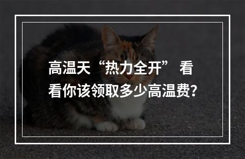 高温天“热力全开” 看看你该领取多少高温费？