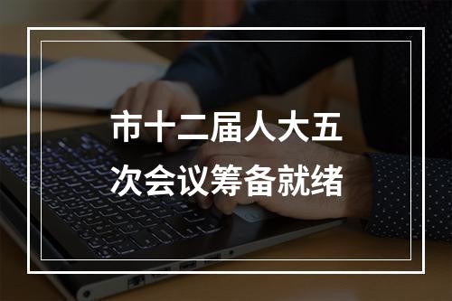 市十二届人大五次会议筹备就绪