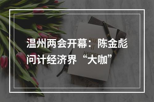 温州两会开幕：陈金彪问计经济界“大咖”