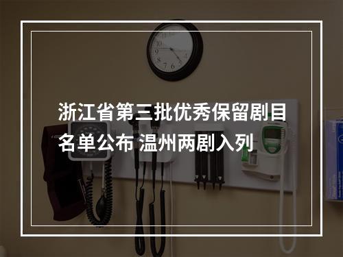 浙江省第三批优秀保留剧目名单公布 温州两剧入列