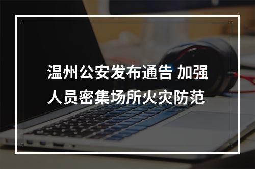 温州公安发布通告 加强人员密集场所火灾防范