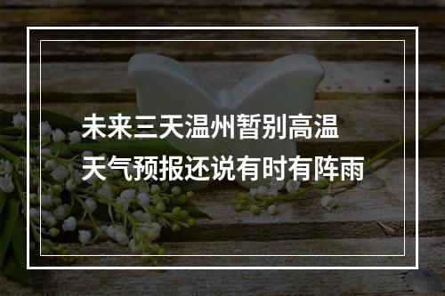 未来三天温州暂别高温 天气预报还说有时有阵雨
