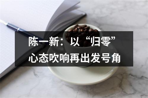 陈一新：以“归零”心态吹响再出发号角