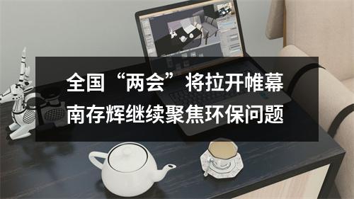 全国“两会”将拉开帷幕 南存辉继续聚焦环保问题