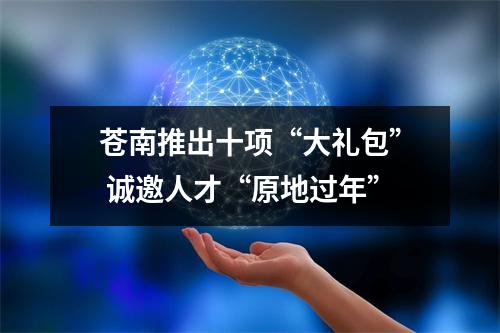 苍南推出十项“大礼包” 诚邀人才“原地过年”