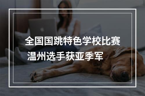 全国国跳特色学校比赛 温州选手获亚季军