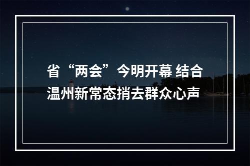 省“两会”今明开幕 结合温州新常态捎去群众心声