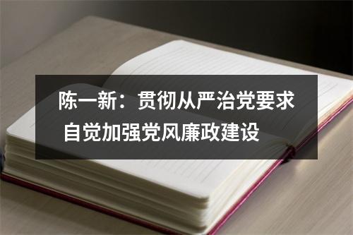 陈一新：贯彻从严治党要求 自觉加强党风廉政建设