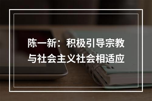 陈一新：积极引导宗教与社会主义社会相适应