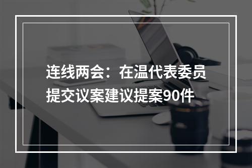 连线两会：在温代表委员提交议案建议提案90件