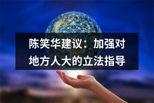 陈笑华建议：加强对地方人大的立法指导