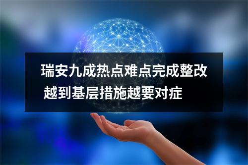 瑞安九成热点难点完成整改 越到基层措施越要对症