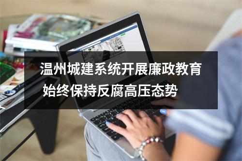 温州城建系统开展廉政教育 始终保持反腐高压态势