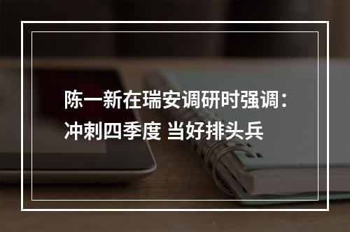 陈一新在瑞安调研时强调：冲刺四季度 当好排头兵