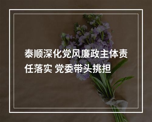 泰顺深化党风廉政主体责任落实 党委带头挑担