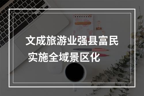 文成旅游业强县富民 实施全域景区化