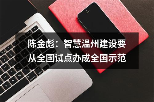 陈金彪：智慧温州建设要从全国试点办成全国示范