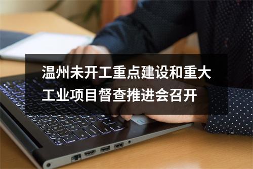 温州未开工重点建设和重大工业项目督查推进会召开