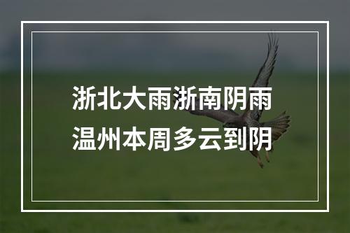浙北大雨浙南阴雨 温州本周多云到阴