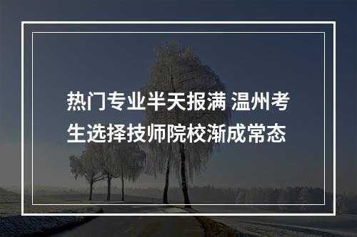 热门专业半天报满 温州考生选择技师院校渐成常态