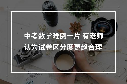 中考数学难倒一片 有老师认为试卷区分度更趋合理