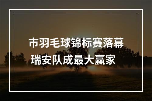 市羽毛球锦标赛落幕 瑞安队成最大赢家