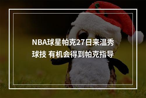 NBA球星帕克27日来温秀球技 有机会得到帕克指导