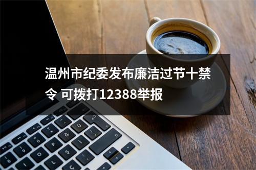 温州市纪委发布廉洁过节十禁令 可拨打12388举报