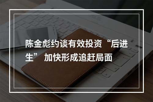 陈金彪约谈有效投资“后进生” 加快形成追赶局面