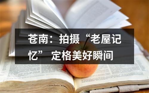 苍南：拍摄“老屋记忆” 定格美好瞬间