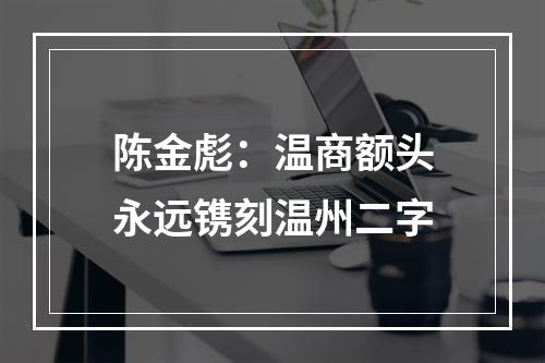陈金彪：温商额头永远镌刻温州二字