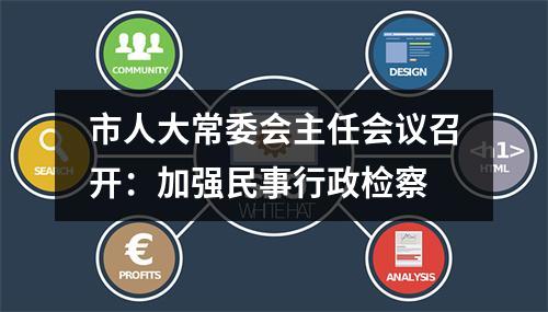 市人大常委会主任会议召开：加强民事行政检察