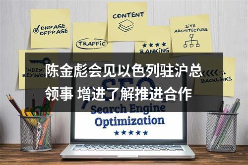 陈金彪会见以色列驻沪总领事 增进了解推进合作
