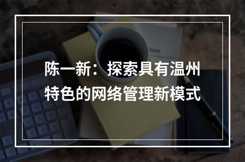陈一新：探索具有温州特色的网络管理新模式