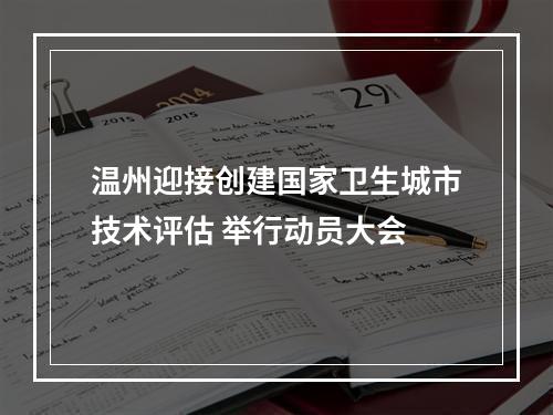 温州迎接创建国家卫生城市技术评估 举行动员大会