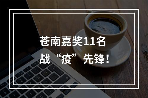苍南嘉奖11名战“疫”先锋！