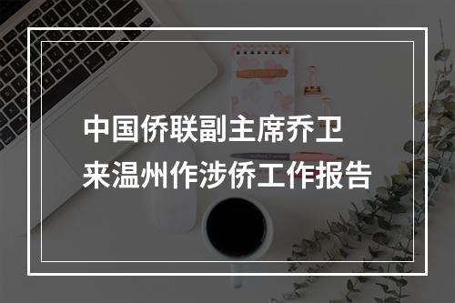 中国侨联副主席乔卫 来温州作涉侨工作报告
